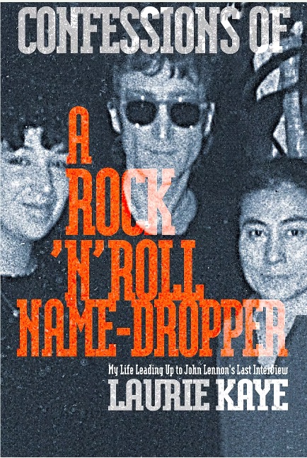 Confessions Of a Rock 'n' Roll Name-Dropper: My Life Leading Up to John Lennon's Last Interview Confessions Of a Rock 'n' Roll Name-Dropper: My Life Leading Up to John Lennon's Last Interview